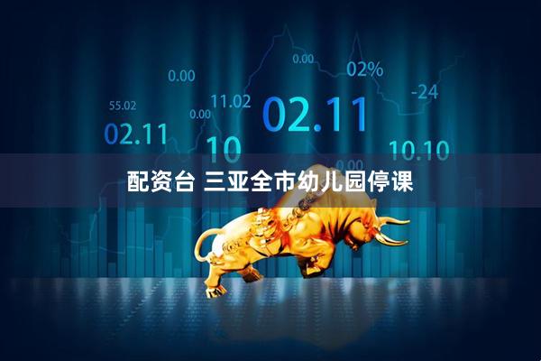 配资台 三亚全市幼儿园停课