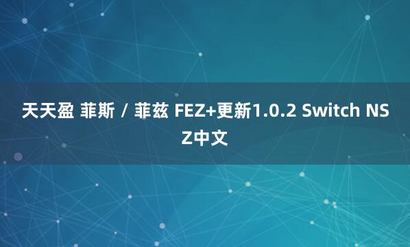 天天盈 菲斯 / 菲兹 FEZ+更新1.0.2 Switch NSZ中文