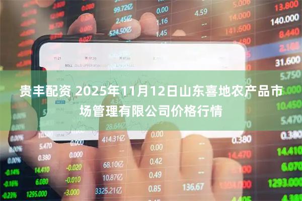 贵丰配资 2025年11月12日山东喜地农产品市场管理有限公司价格行情